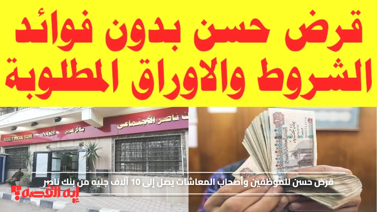 يصل إلى 10 آلاف جنيه.. قرض حسن للموظفين وأصحاب المعاشات بدون شروط من بنك ناصر الاجتماعي